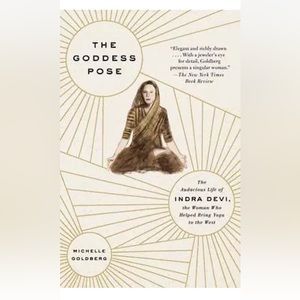 The Goddess Pose : The Audacious Life of Indra Devi, the Woman Who Helped Bring